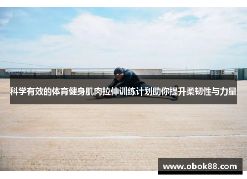 科学有效的体育健身肌肉拉伸训练计划助你提升柔韧性与力量